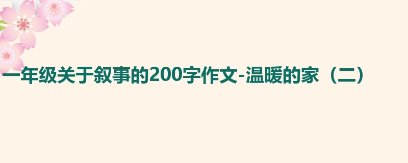 一年级关于叙事的200字作文-温暖的家（二）