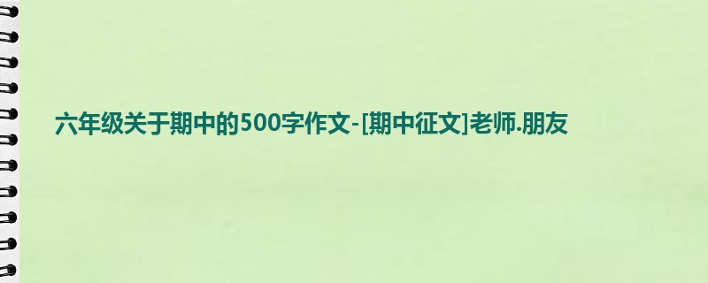 六年级关于期中的500字作文-[期中征文]老师.朋友