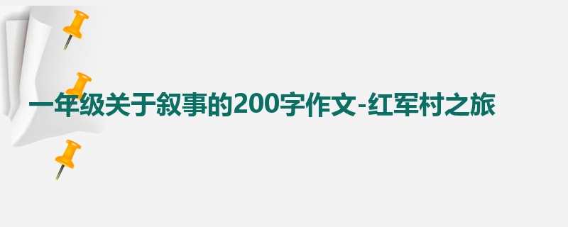 一年级关于叙事的200字作文-红军村之旅