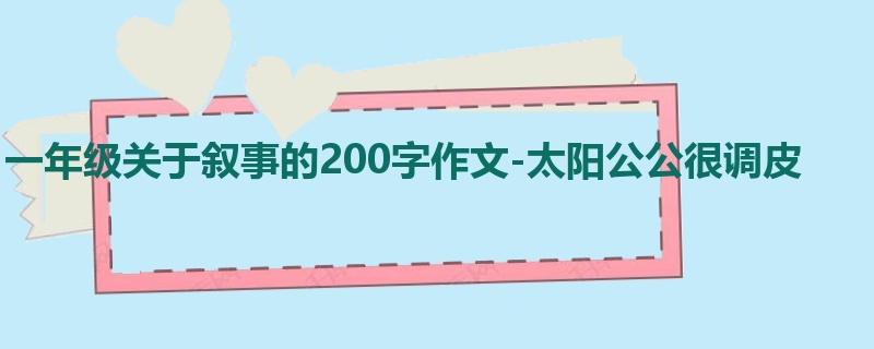 一年级关于叙事的200字作文-太阳公公很调皮