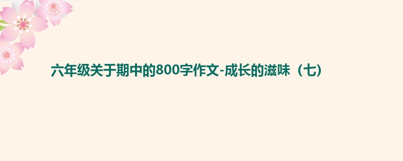 六年级关于期中的800字作文-成长的滋味(七)