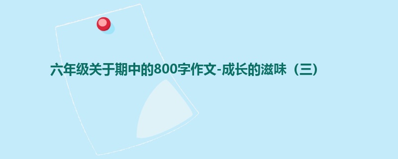 六年级关于期中的800字作文-成长的滋味(三)