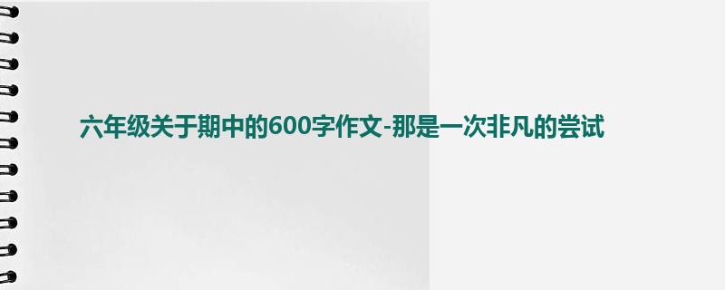 六年级关于期中的600字作文-那是一次非凡的尝试