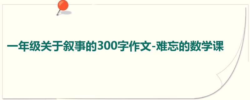 一年级关于叙事的300字作文-难忘的数学课