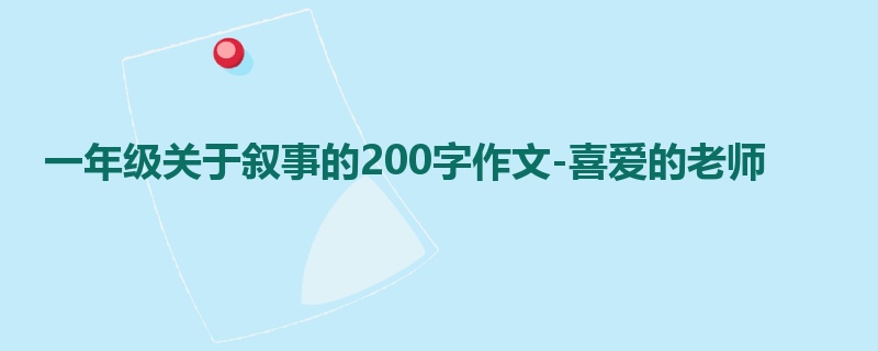 一年级关于叙事的200字作文-喜爱的老师