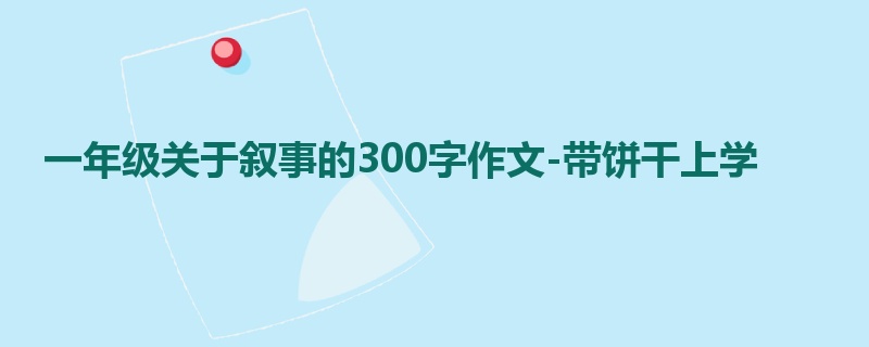 一年级关于叙事的300字作文-带饼干上学