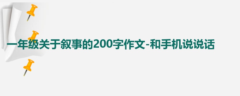 一年级关于叙事的200字作文-和手机说说话
