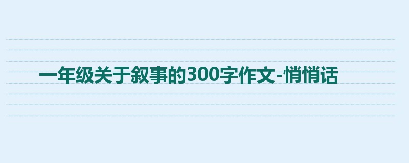 一年级关于叙事的300字作文-悄悄话