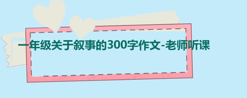 一年级关于叙事的300字作文-老师听课