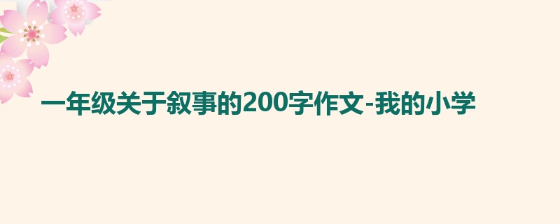 一年级关于叙事的200字作文-我的小学