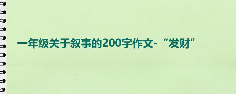 一年级关于叙事的200字作文-“发财”