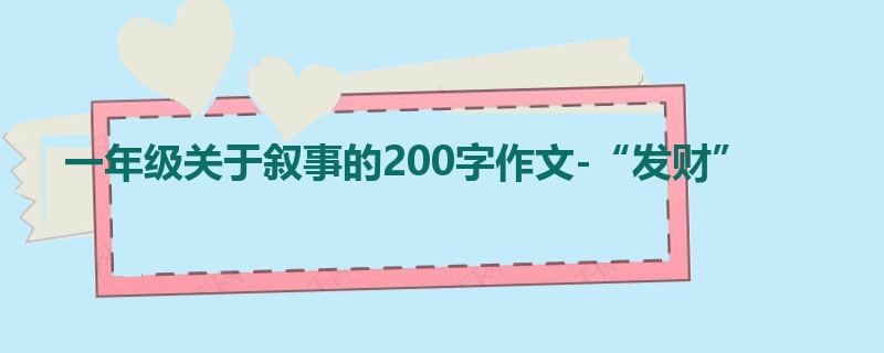 一年级关于叙事的200字作文-“发财”