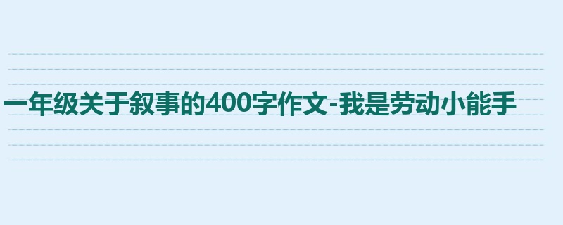 一年级关于叙事的400字作文-我是劳动小能手