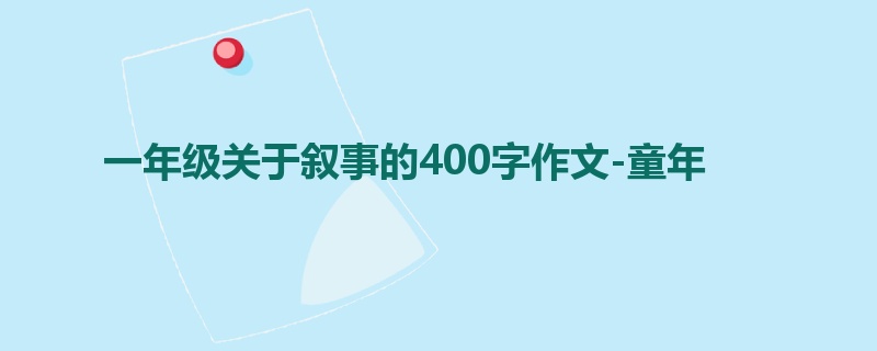 一年级关于叙事的400字作文-童年