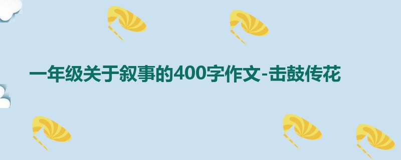 一年级关于叙事的400字作文-击鼓传花