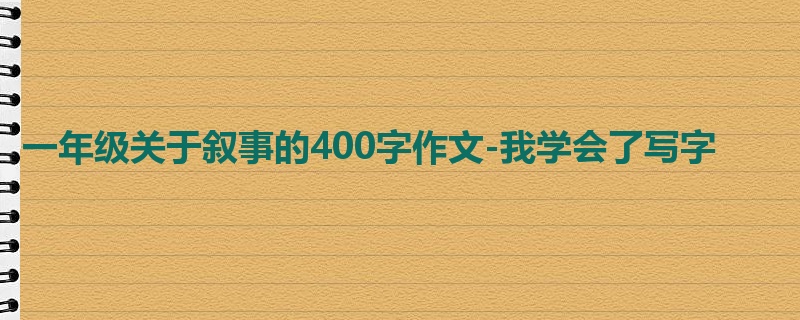 一年级关于叙事的400字作文-我学会了写字