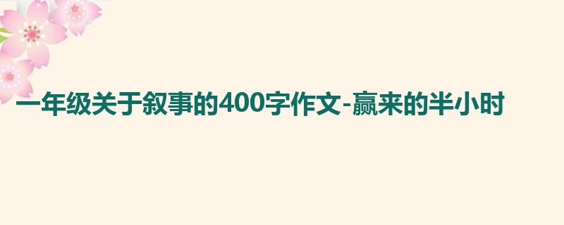 一年级关于叙事的400字作文-赢来的半小时