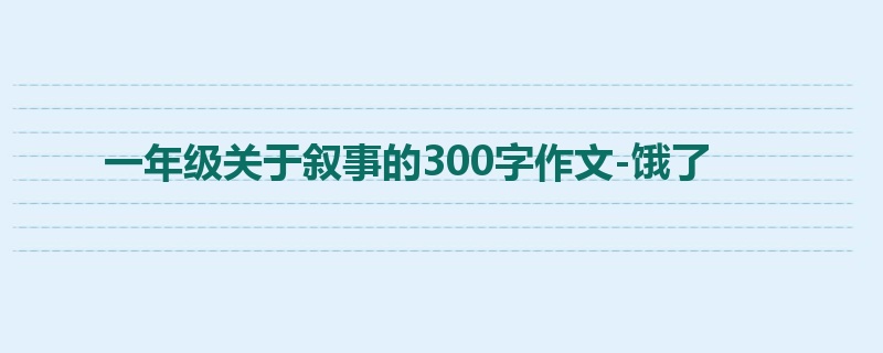 一年级关于叙事的300字作文-饿了
