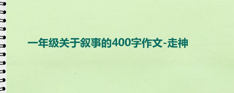 一年级关于叙事的400字作文-走神