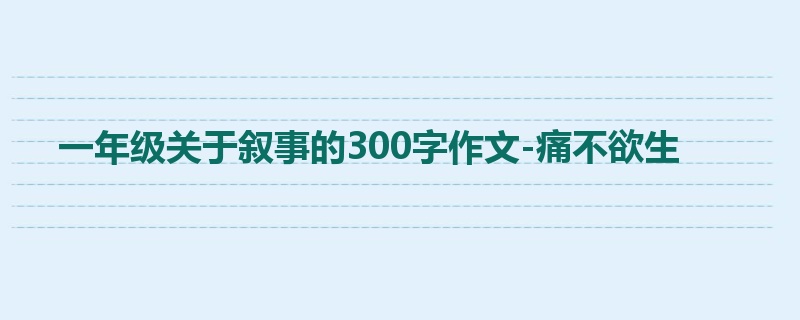 一年级关于叙事的300字作文-痛不欲生