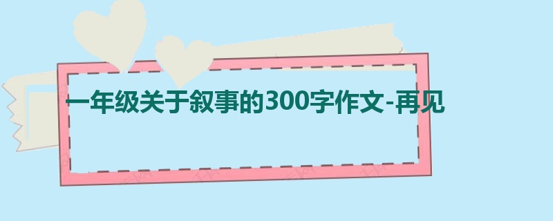一年级关于叙事的300字作文-再见