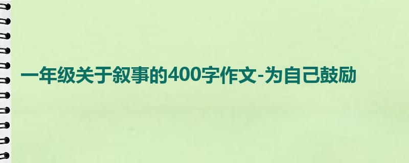 一年级关于叙事的400字作文-为自己鼓励