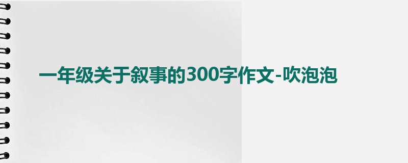一年级关于叙事的300字作文-吹泡泡