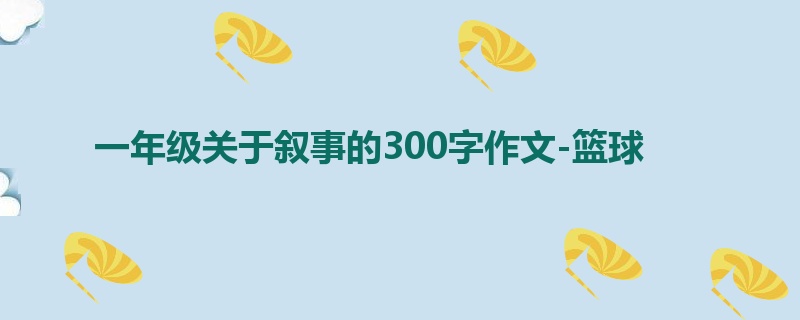 一年级关于叙事的300字作文-篮球