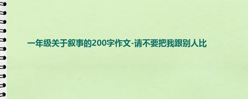一年级关于叙事的200字作文-请不要把我跟别人比