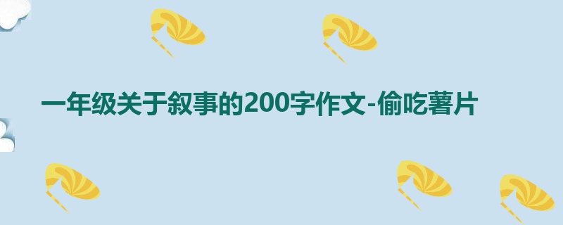 一年级关于叙事的200字作文-偷吃薯片