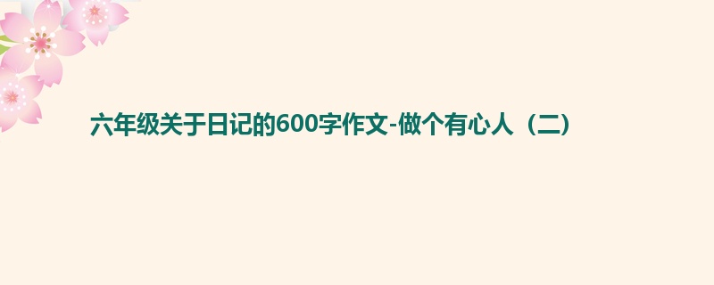 六年级关于日记的600字作文-做个有心人(二)