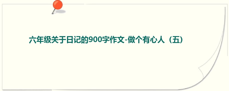 六年级关于日记的900字作文-做个有心人(五)