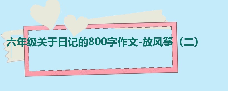 六年级关于日记的800字作文-放风筝(二)