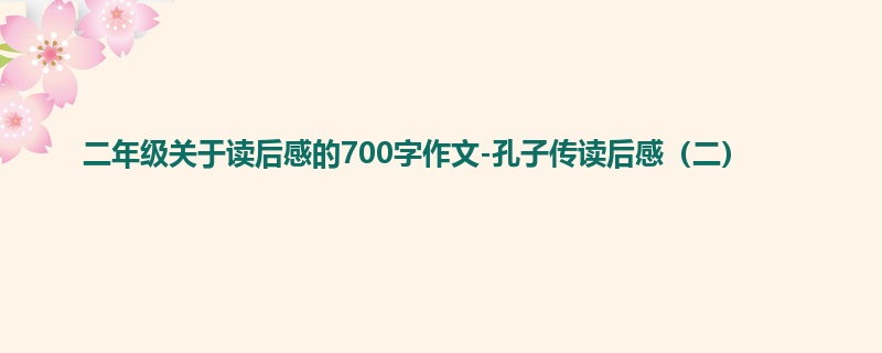 二年级关于读后感的700字作文-孔子传读后感(二)