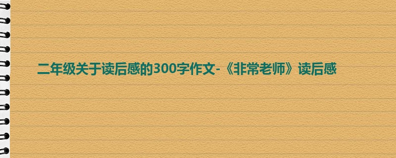二年级关于读后感的300字作文-《非常老师》读后感