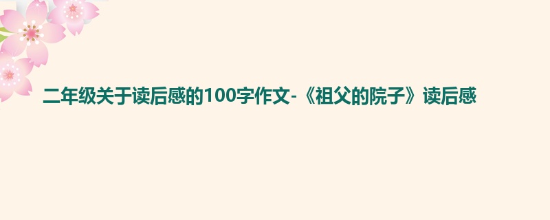 二年级关于读后感的100字作文-《祖父的院子》读后感