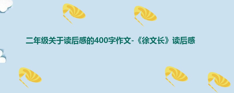 二年级关于读后感的400字作文-《徐文长》读后感