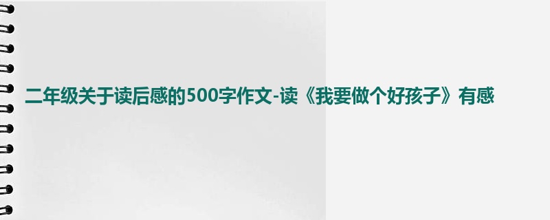 二年级关于读后感的500字作文-读《我要做个好孩子》有感
