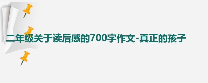 二年级关于读后感的700字作文-真正的孩子