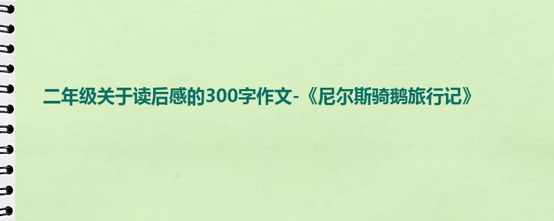二年级关于读后感的300字作文-《尼尔斯骑鹅旅行记》