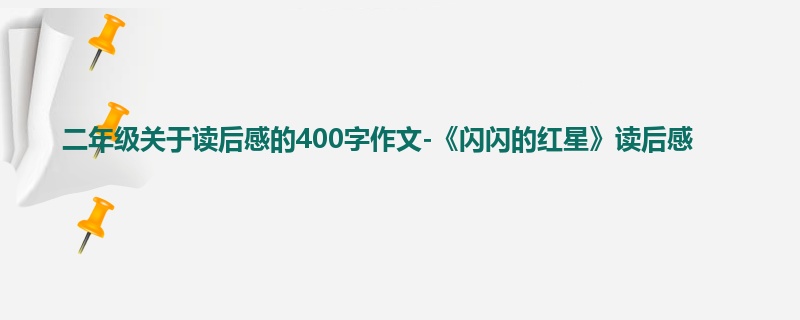 二年级关于读后感的400字作文-《闪闪的红星》读后感