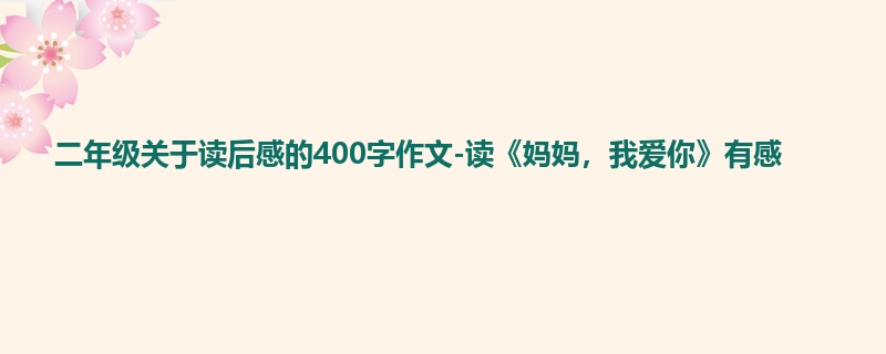 二年级关于读后感的400字作文-读《妈妈，我爱你》有感