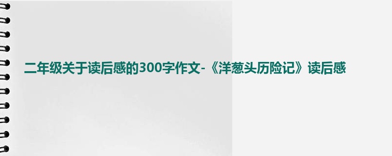 二年级关于读后感的300字作文-《洋葱头历险记》读后感