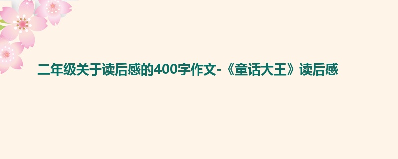 二年级关于读后感的400字作文-《童话大王》读后感