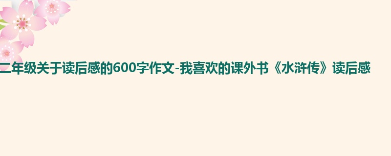 二年级关于读后感的600字作文-我喜欢的课外书《水浒传》读后感