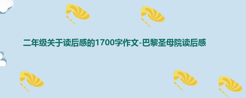 二年级关于读后感的1700字作文-巴黎圣母院读后感