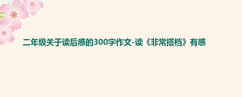 二年级关于读后感的300字作文-读《非常搭档》有感