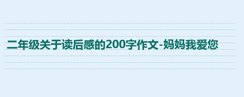 二年级关于读后感的200字作文-妈妈我爱您