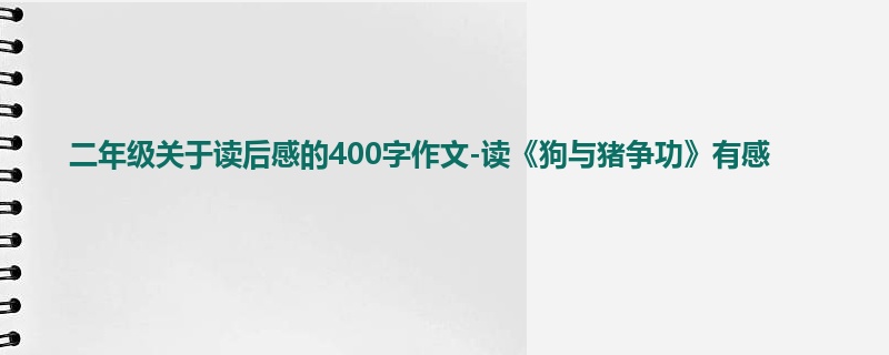 二年级关于读后感的400字作文-读《狗与猪争功》有感