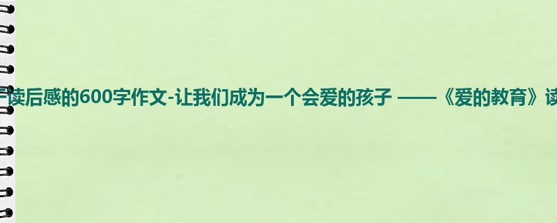 二年级关于读后感的600字作文-让我们成为一个会爱的孩子 ——《爱的教育》读后感